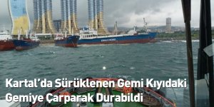 Kartal’da Sürüklenen Gemi Kıyıdaki Gemiye Çarparak Durabildi