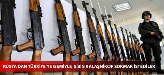 Rusya'dan Türkiye'ye gemiyle  5 bin Kalaşnikof sokmak istediler