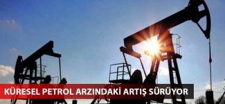 Küresel petrol arzındaki artış sürüyor