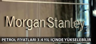 Morgan Stanley: Petrol fiyatları 3-4 yıl içinde yükselebilir